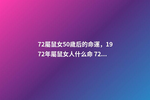 72屬鼠女50歲后的命運，1972年屬鼠女人什么命 72年屬鼠50歲后命運女，72年屬鼠人一生命運-第1張-觀點-玄機派